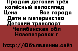 Продам детский трёх колёсный велосипед  › Цена ­ 2 000 - Все города Дети и материнство » Детский транспорт   . Челябинская обл.,Нязепетровск г.